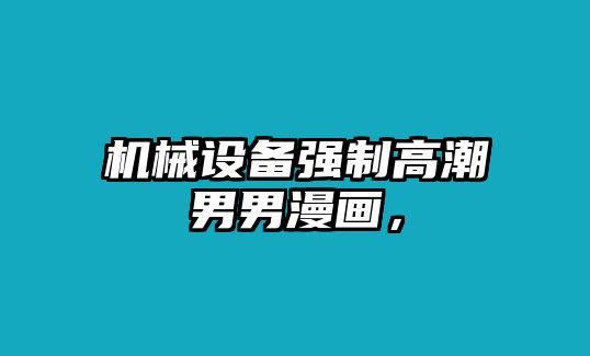 機(jī)械設(shè)備強(qiáng)制高潮男男漫畫，