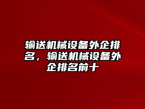 輸送機(jī)械設(shè)備外企排名，輸送機(jī)械設(shè)備外企排名前十