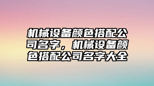 機(jī)械設(shè)備顏色搭配公司名字，機(jī)械設(shè)備顏色搭配公司名字大全