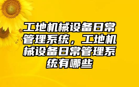 工地機(jī)械設(shè)備日常管理系統(tǒng)，工地機(jī)械設(shè)備日常管理系統(tǒng)有哪些