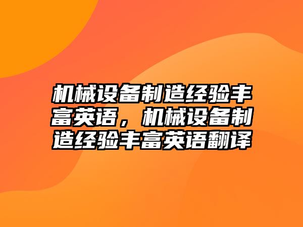 機械設(shè)備制造經(jīng)驗豐富英語，機械設(shè)備制造經(jīng)驗豐富英語翻譯