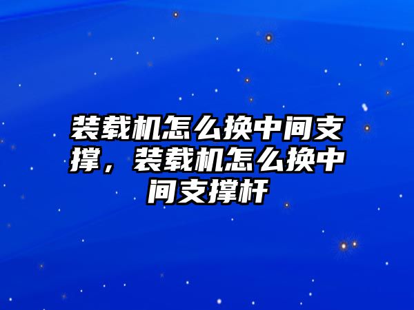 裝載機(jī)怎么換中間支撐，裝載機(jī)怎么換中間支撐桿