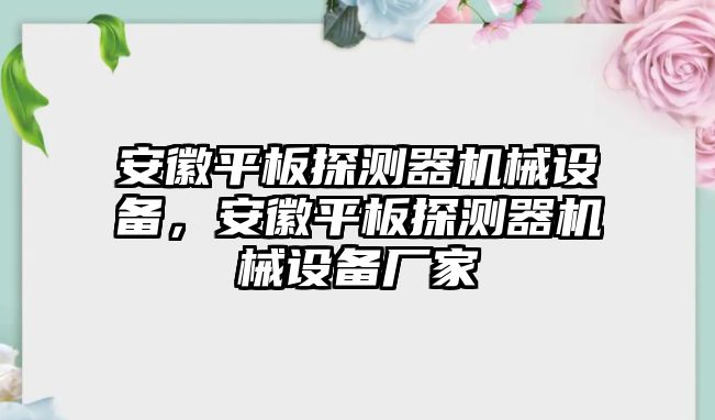 安徽平板探測器機械設備，安徽平板探測器機械設備廠家