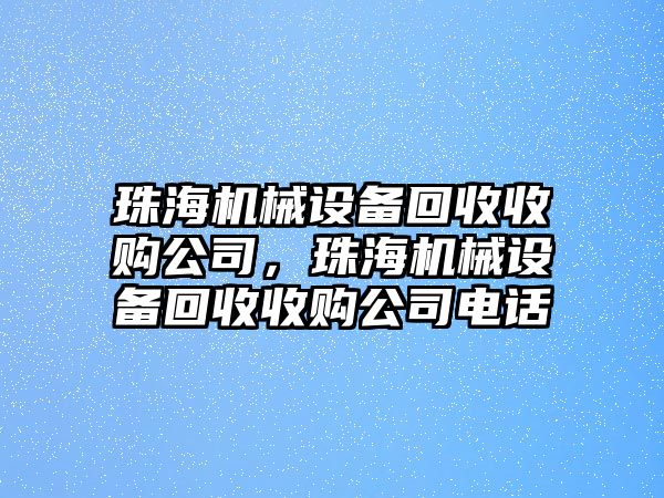 珠海機械設(shè)備回收收購公司，珠海機械設(shè)備回收收購公司電話