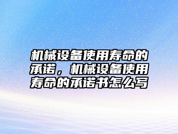 機械設備使用壽命的承諾，機械設備使用壽命的承諾書怎么寫