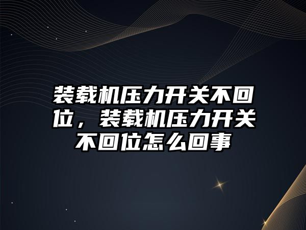 裝載機(jī)壓力開關(guān)不回位，裝載機(jī)壓力開關(guān)不回位怎么回事