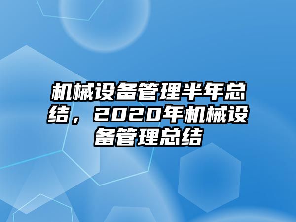 機(jī)械設(shè)備管理半年總結(jié)，2020年機(jī)械設(shè)備管理總結(jié)