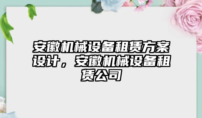 安徽機(jī)械設(shè)備租賃方案設(shè)計(jì)，安徽機(jī)械設(shè)備租賃公司