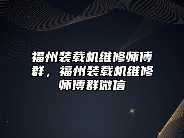 福州裝載機(jī)維修師傅群，福州裝載機(jī)維修師傅群微信