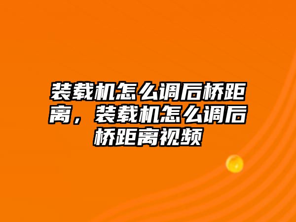 裝載機(jī)怎么調(diào)后橋距離，裝載機(jī)怎么調(diào)后橋距離視頻