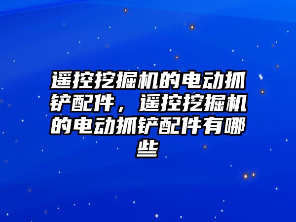 遙控挖掘機的電動抓鏟配件，遙控挖掘機的電動抓鏟配件有哪些