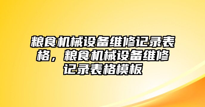 糧食機(jī)械設(shè)備維修記錄表格，糧食機(jī)械設(shè)備維修記錄表格模板