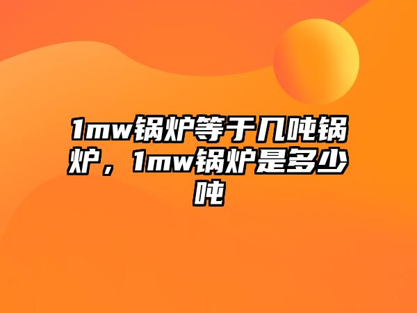 1mw鍋爐等于幾噸鍋爐，1mw鍋爐是多少?lài)?/>	
								</i>
								<p class=