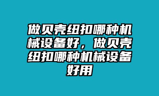 做貝殼紐扣哪種機(jī)械設(shè)備好，做貝殼紐扣哪種機(jī)械設(shè)備好用