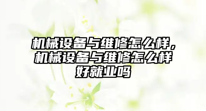 機械設(shè)備與維修怎么樣，機械設(shè)備與維修怎么樣好就業(yè)嗎