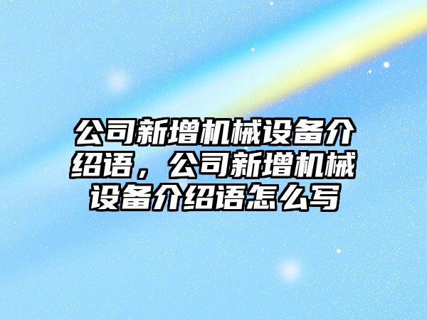 公司新增機械設備介紹語，公司新增機械設備介紹語怎么寫