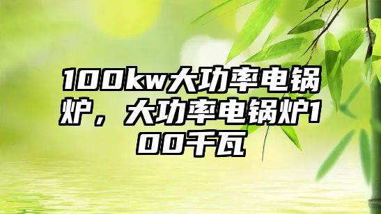 100kw大功率電鍋爐，大功率電鍋爐100千瓦