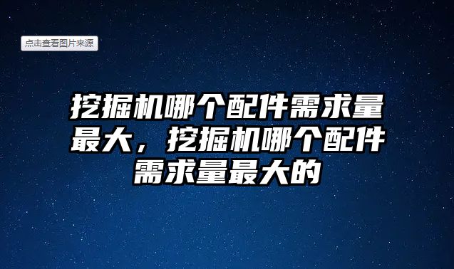 挖掘機哪個配件需求量最大，挖掘機哪個配件需求量最大的