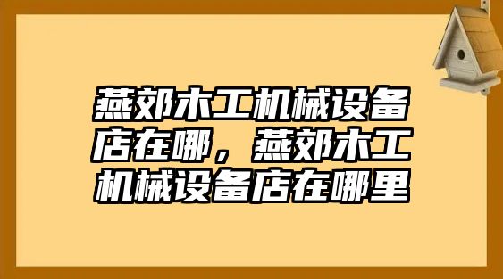 燕郊木工機(jī)械設(shè)備店在哪，燕郊木工機(jī)械設(shè)備店在哪里