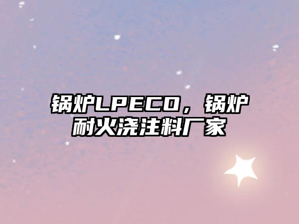 鍋爐LPECO，鍋爐耐火澆注料廠家