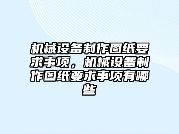 機械設備制作圖紙要求事項，機械設備制作圖紙要求事項有哪些