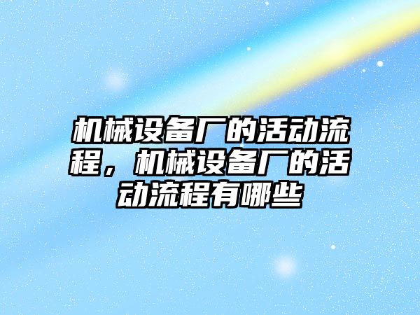 機械設(shè)備廠的活動流程，機械設(shè)備廠的活動流程有哪些