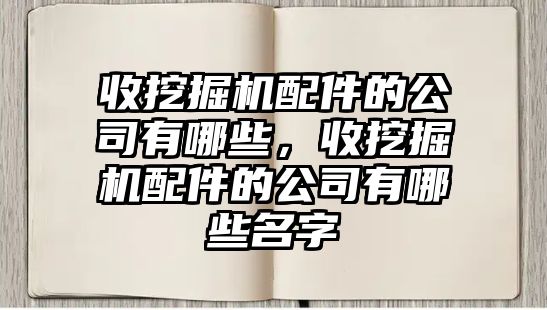 收挖掘機配件的公司有哪些，收挖掘機配件的公司有哪些名字