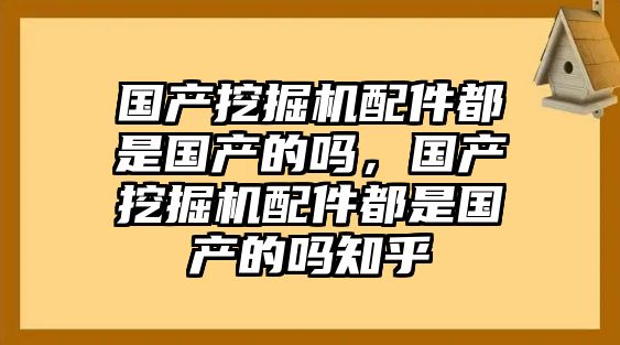 國(guó)產(chǎn)挖掘機(jī)配件都是國(guó)產(chǎn)的嗎，國(guó)產(chǎn)挖掘機(jī)配件都是國(guó)產(chǎn)的嗎知乎