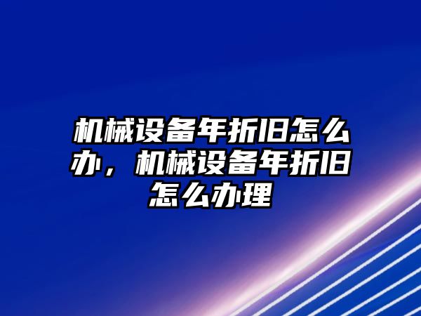 機(jī)械設(shè)備年折舊怎么辦，機(jī)械設(shè)備年折舊怎么辦理