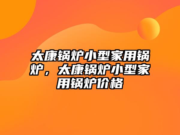 太康鍋爐小型家用鍋爐，太康鍋爐小型家用鍋爐價格