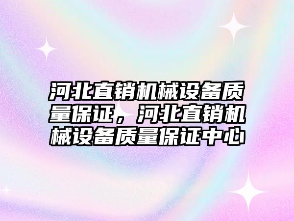 河北直銷機(jī)械設(shè)備質(zhì)量保證，河北直銷機(jī)械設(shè)備質(zhì)量保證中心