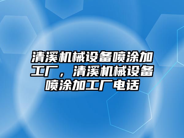 清溪機械設(shè)備噴涂加工廠，清溪機械設(shè)備噴涂加工廠電話