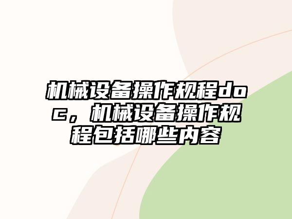 機(jī)械設(shè)備操作規(guī)程doc，機(jī)械設(shè)備操作規(guī)程包括哪些內(nèi)容