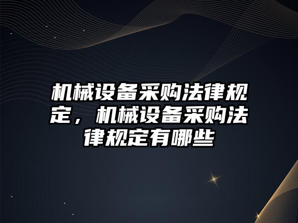 機械設(shè)備采購法律規(guī)定，機械設(shè)備采購法律規(guī)定有哪些