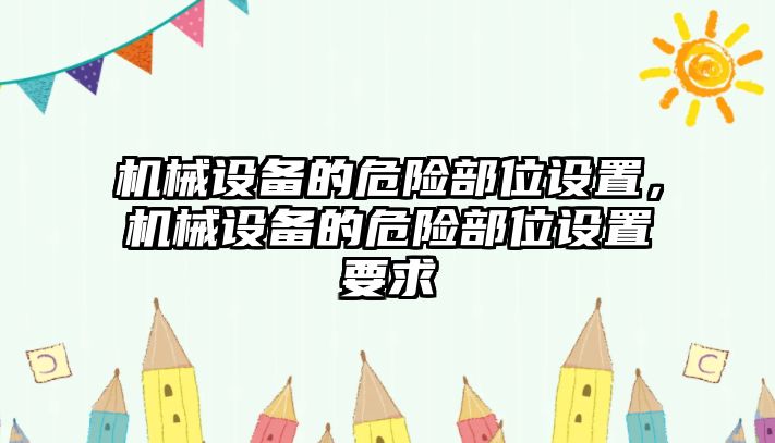 機械設(shè)備的危險部位設(shè)置，機械設(shè)備的危險部位設(shè)置要求