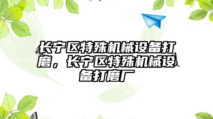 長寧區(qū)特殊機械設備打磨，長寧區(qū)特殊機械設備打磨廠