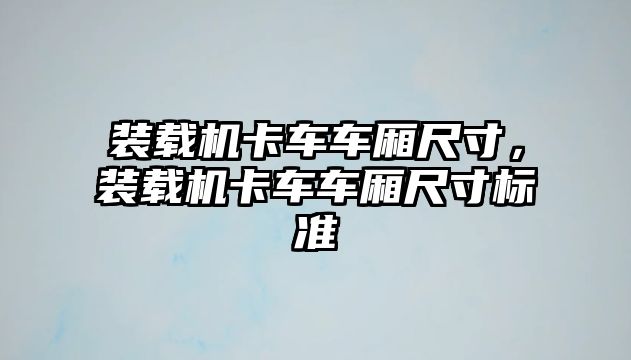 裝載機卡車車廂尺寸，裝載機卡車車廂尺寸標(biāo)準(zhǔn)