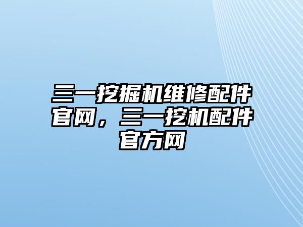 三一挖掘機維修配件官網(wǎng)，三一挖機配件官方網(wǎng)