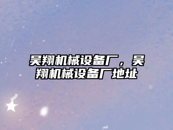 吳翔機械設備廠，吳翔機械設備廠地址