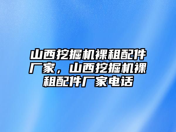 山西挖掘機(jī)裸租配件廠家，山西挖掘機(jī)裸租配件廠家電話