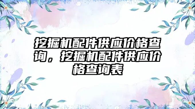 挖掘機配件供應(yīng)價格查詢，挖掘機配件供應(yīng)價格查詢表