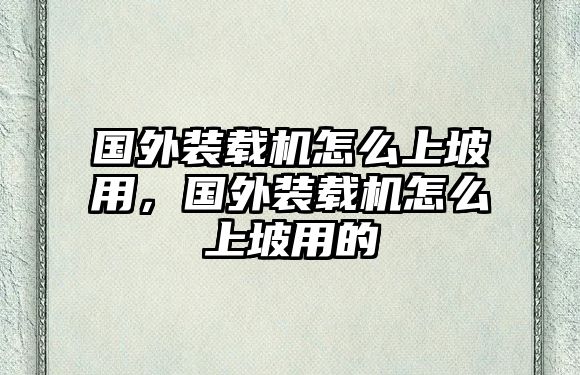 國外裝載機怎么上坡用，國外裝載機怎么上坡用的