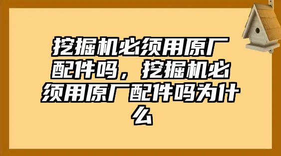 挖掘機(jī)必須用原廠配件嗎，挖掘機(jī)必須用原廠配件嗎為什么