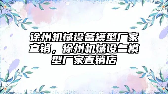 徐州機械設備模型廠家直銷，徐州機械設備模型廠家直銷店