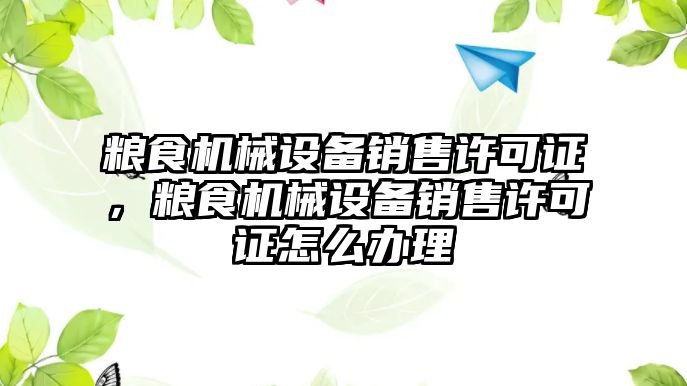 糧食機械設備銷售許可證，糧食機械設備銷售許可證怎么辦理