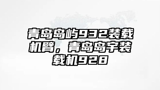 青島島嶼932裝載機(jī)臂，青島島宇裝載機(jī)928