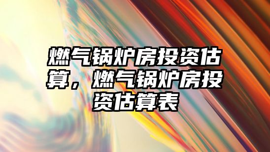 燃?xì)忮仩t房投資估算，燃?xì)忮仩t房投資估算表