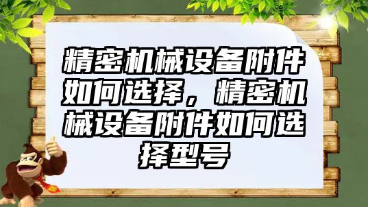 精密機械設(shè)備附件如何選擇，精密機械設(shè)備附件如何選擇型號