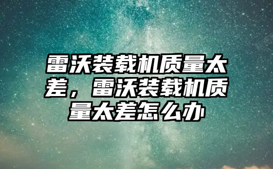 雷沃裝載機(jī)質(zhì)量太差，雷沃裝載機(jī)質(zhì)量太差怎么辦