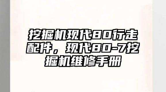 挖掘機現(xiàn)代80行走配件，現(xiàn)代80-7挖掘機維修手冊